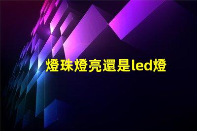 燈珠燈亮還是led燈亮