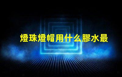 燈珠燈帽用什么膠水最好
