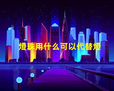 燈珠用什么可以代替燈泡