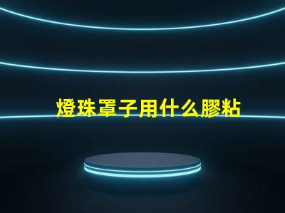 燈珠罩子用什么膠粘