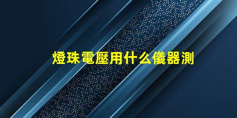燈珠電壓用什么儀器測量