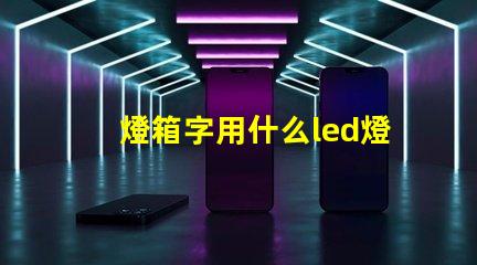 燈箱字用什么led燈珠好