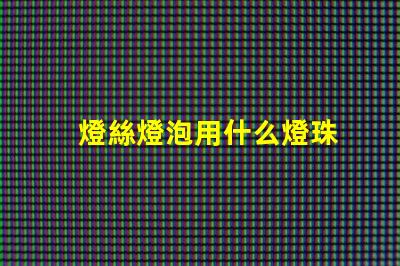 燈絲燈泡用什么燈珠