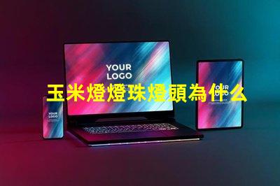 玉米燈燈珠燈頭為什么燙手