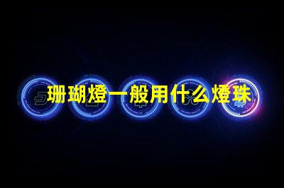 珊瑚燈一般用什么燈珠