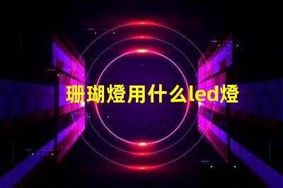 珊瑚燈用什么led燈珠
