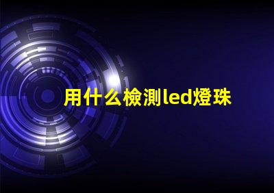 用什么檢測led燈珠壞了