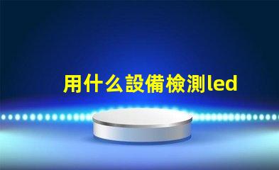 用什么設備檢測led燈珠