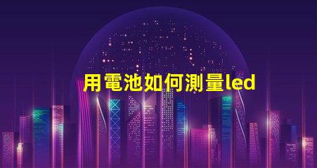 用電池如何測量led燈珠