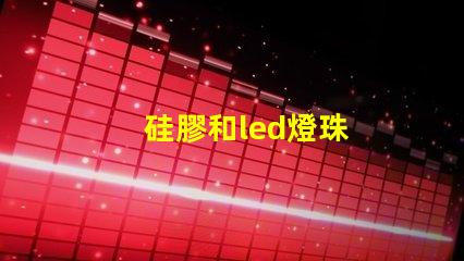 硅膠和led燈珠