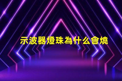 示波器燈珠為什么會燒掉