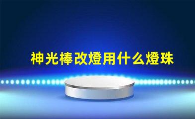 神光棒改燈用什么燈珠