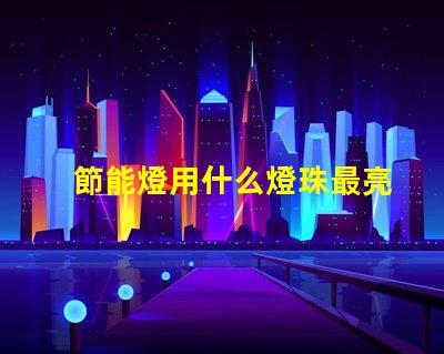 節能燈用什么燈珠最亮好