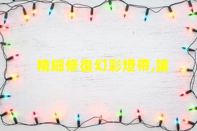 精細修復幻彩燈帶,讓每顆燈珠都閃耀光芒