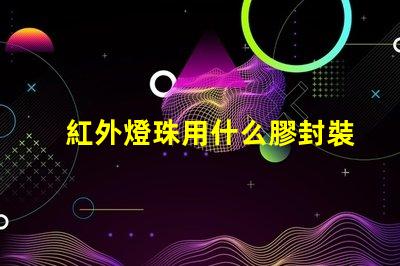 紅外燈珠用什么膠封裝