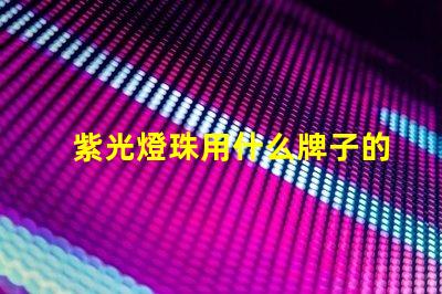 紫光燈珠用什么牌子的好