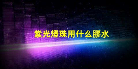 紫光燈珠用什么膠水