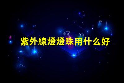 紫外線燈燈珠用什么好