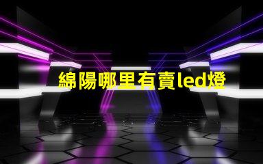綿陽哪里有賣led燈珠