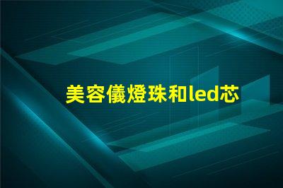 美容儀燈珠和led芯片