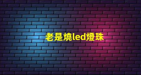 老是燒led燈珠
