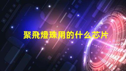 聚飛燈珠用的什么芯片