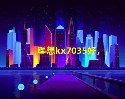聯想kx7035好，還是kx6600好呢？？