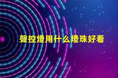 聲控燈用什么燈珠好看又亮