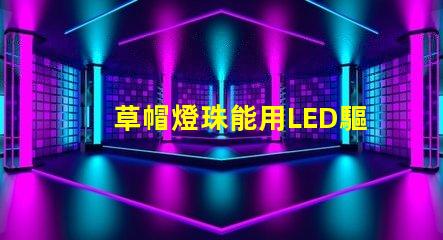 草帽燈珠能用LED驅動