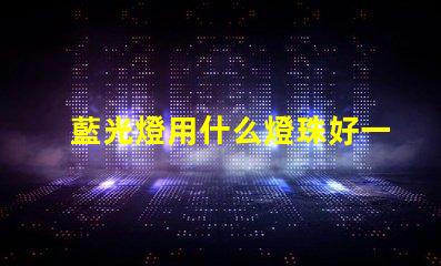 藍光燈用什么燈珠好一點