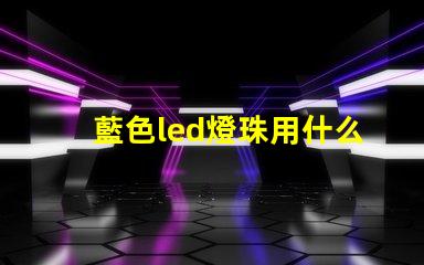 藍色led燈珠用什么芯片