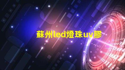 蘇州led燈珠uv膠水