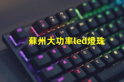 蘇州大功率led燈珠型號