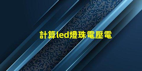 計算led燈珠電壓電流