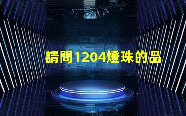 請問1204燈珠的品牌該怎么選擇？