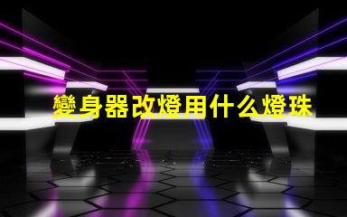 變身器改燈用什么燈珠