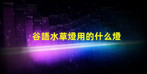 谷語水草燈用的什么燈珠