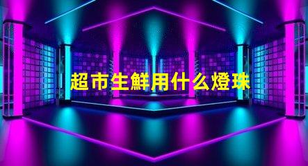 超市生鮮用什么燈珠