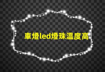 車燈led燈珠溫度高嗎