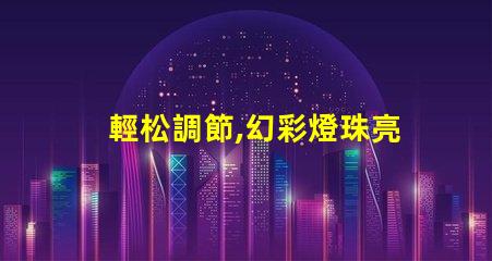 輕松調節,幻彩燈珠亮度隨心所欲
