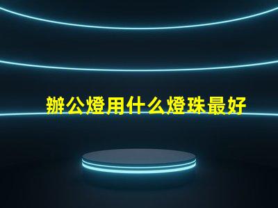 辦公燈用什么燈珠最好最亮