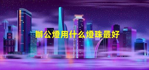 辦公燈用什么燈珠最好看