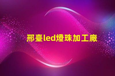 邢臺led燈珠加工廠