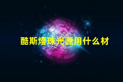 酷斯燈珠光源用什么材料