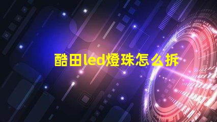 酷田led燈珠怎么拆