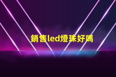 銷售led燈珠好嗎