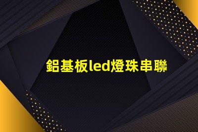 鋁基板led燈珠串聯