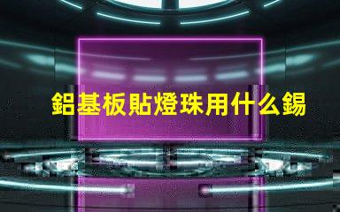 鋁基板貼燈珠用什么錫膏