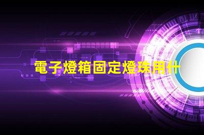 電子燈箱固定燈珠用什么膠