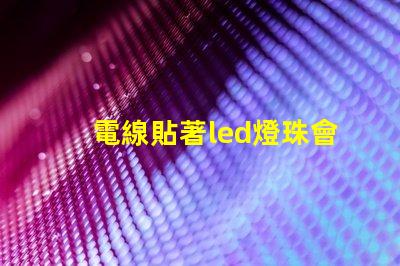 電線貼著led燈珠會燒壞